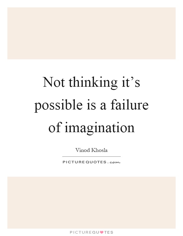 Not thinking it's possible is a failure of imagination Picture Quote #1