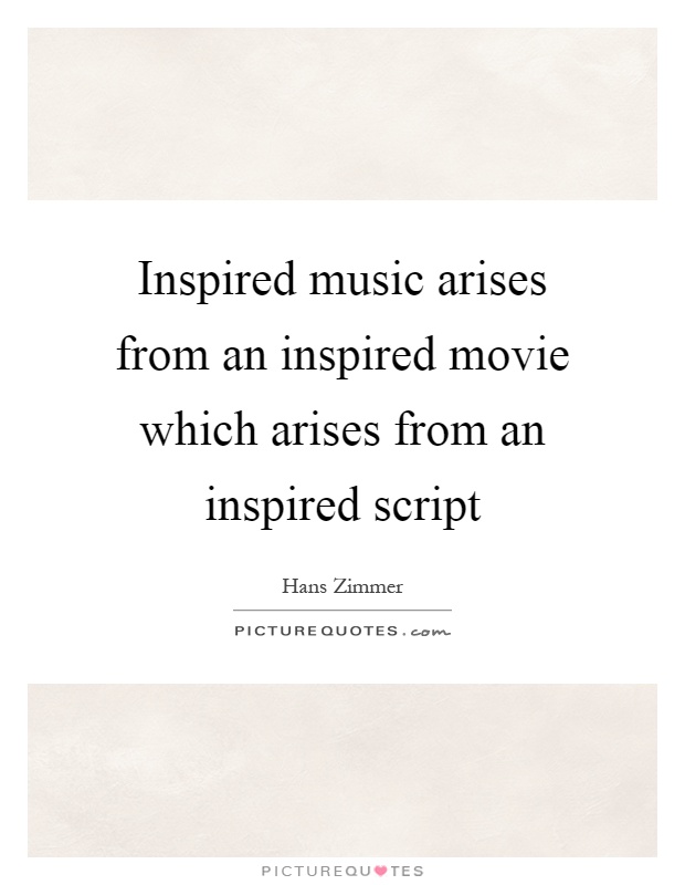 Inspired music arises from an inspired movie which arises from an inspired script Picture Quote #1