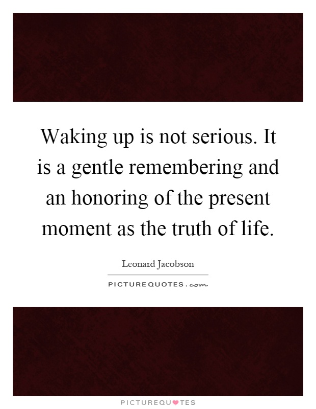 Waking up is not serious. It is a gentle remembering and an honoring of the present moment as the truth of life Picture Quote #1