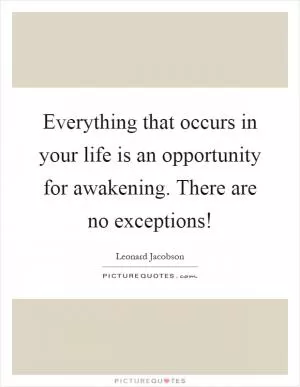 Everything that occurs in your life is an opportunity for awakening. There are no exceptions! Picture Quote #1