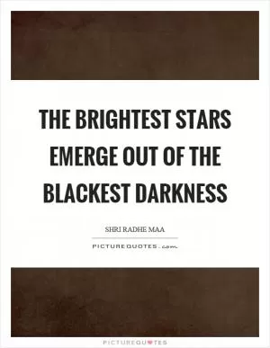 The brightest stars emerge out of the blackest darkness Picture Quote #1