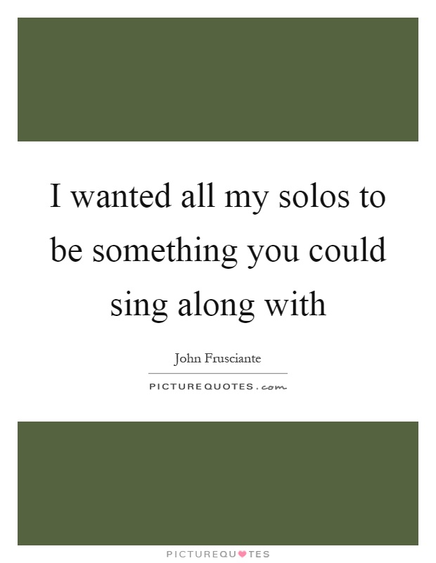 I wanted all my solos to be something you could sing along with Picture Quote #1