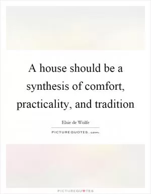 A house should be a synthesis of comfort, practicality, and tradition Picture Quote #1