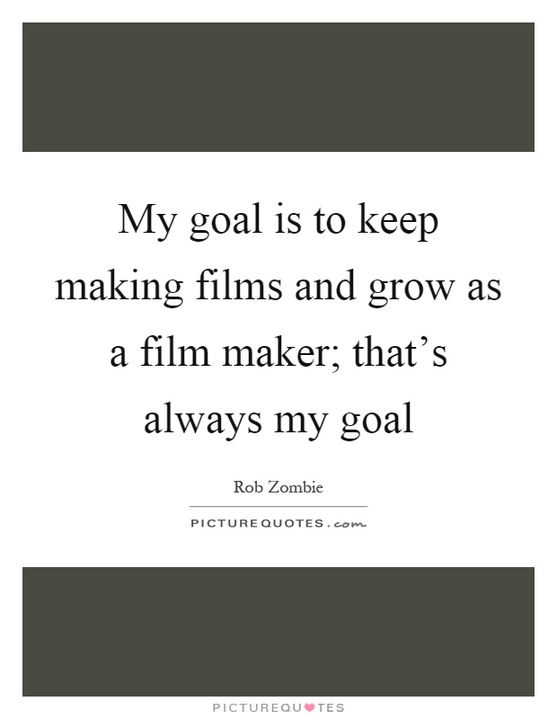 My goal is to keep making films and grow as a film maker; that's always my goal Picture Quote #1