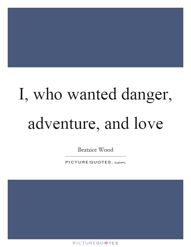 I, who wanted danger, adventure, and love Picture Quote #1