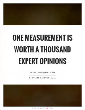 One measurement is worth a thousand expert opinions Picture Quote #1