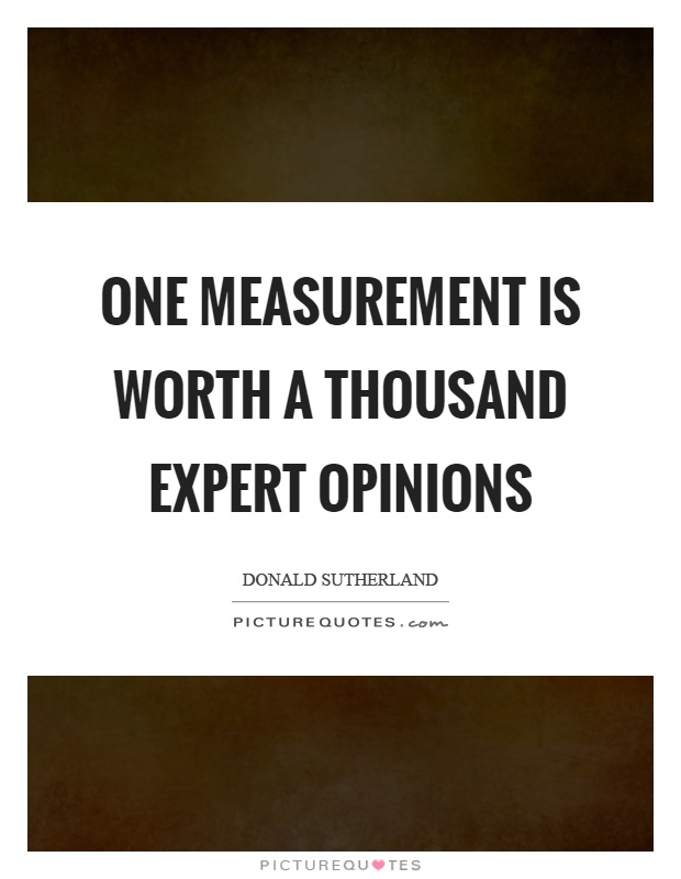 One measurement is worth a thousand expert opinions Picture Quote #1