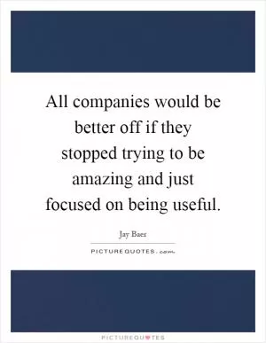 All companies would be better off if they stopped trying to be amazing and just focused on being useful Picture Quote #1