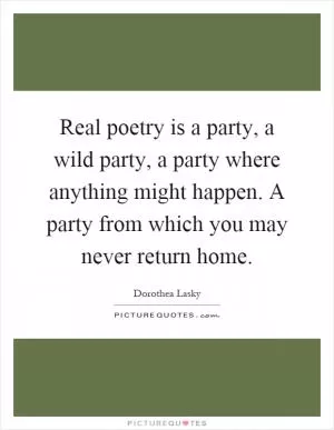 Real poetry is a party, a wild party, a party where anything might happen. A party from which you may never return home Picture Quote #1