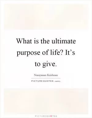 What is the ultimate purpose of life? It’s to give Picture Quote #1