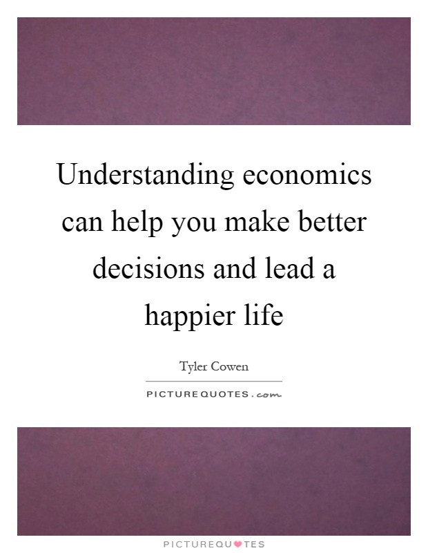 Understanding economics can help you make better decisions and lead a happier life Picture Quote #1