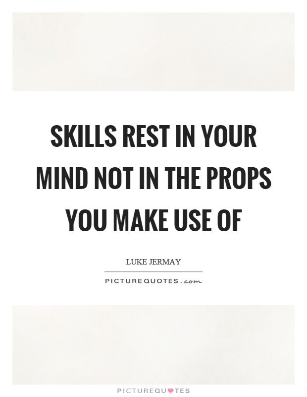 Skills rest in your mind not in the props you make use of Picture Quote #1