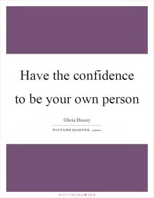 Have the confidence to be your own person Picture Quote #1