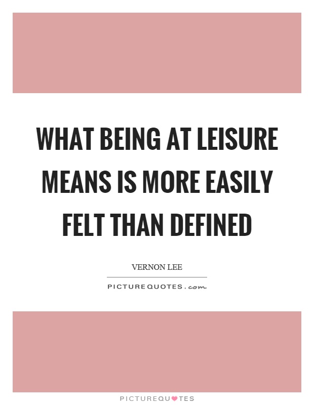 What being at leisure means is more easily felt than defined Picture Quote #1