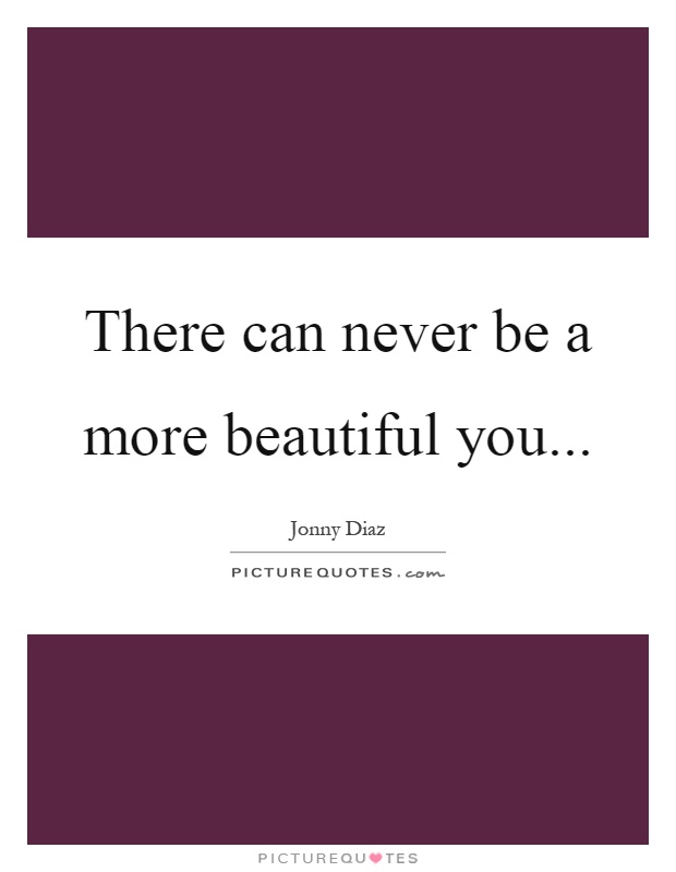 There can never be a more beautiful you Picture Quote #1