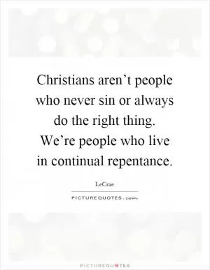 Christians aren’t people who never sin or always do the right thing. We’re people who live in continual repentance Picture Quote #1