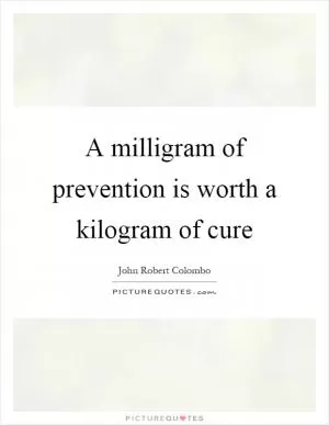 A milligram of prevention is worth a kilogram of cure Picture Quote #1
