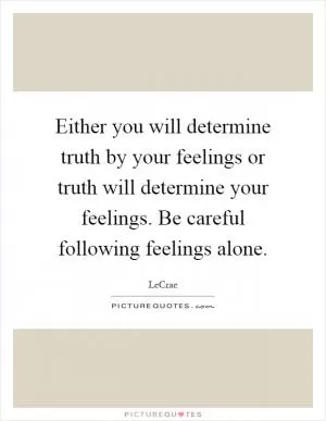 Either you will determine truth by your feelings or truth will determine your feelings. Be careful following feelings alone Picture Quote #1