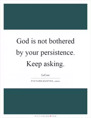 God is not bothered by your persistence. Keep asking Picture Quote #1