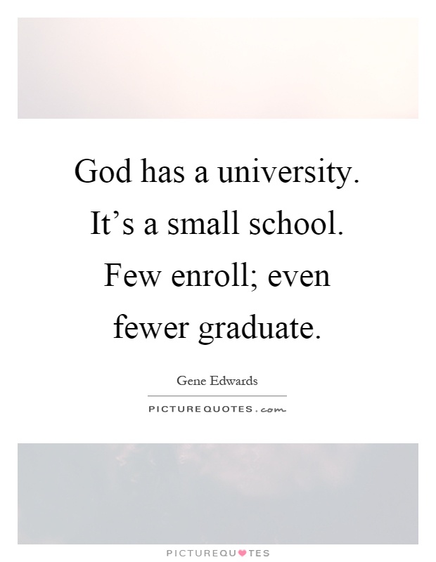 God has a university. It's a small school. Few enroll; even fewer graduate Picture Quote #1