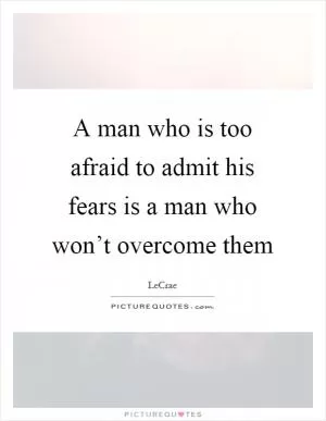 A man who is too afraid to admit his fears is a man who won’t overcome them Picture Quote #1