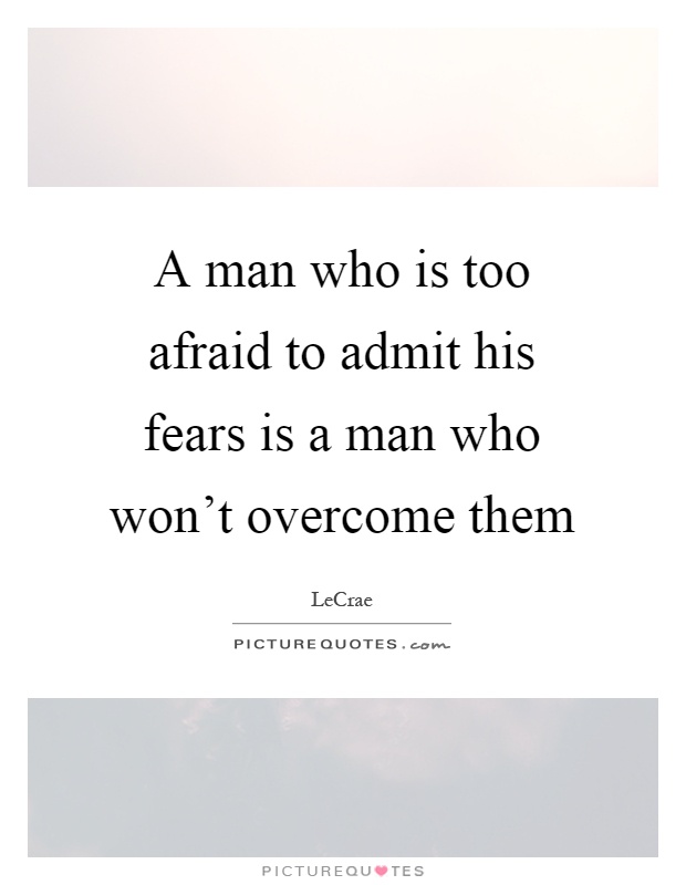 A man who is too afraid to admit his fears is a man who won't overcome them Picture Quote #1