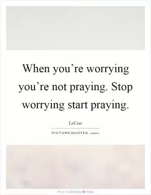 When you’re worrying you’re not praying. Stop worrying start praying Picture Quote #1