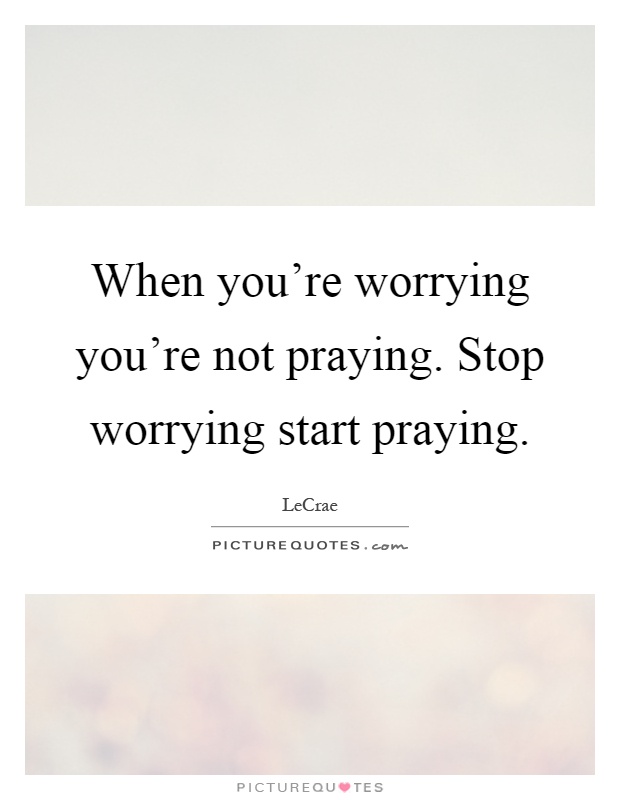 When you're worrying you're not praying. Stop worrying start praying Picture Quote #1