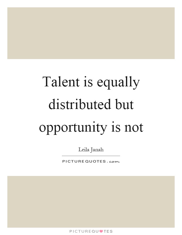 Talent is equally distributed but opportunity is not Picture Quote #1