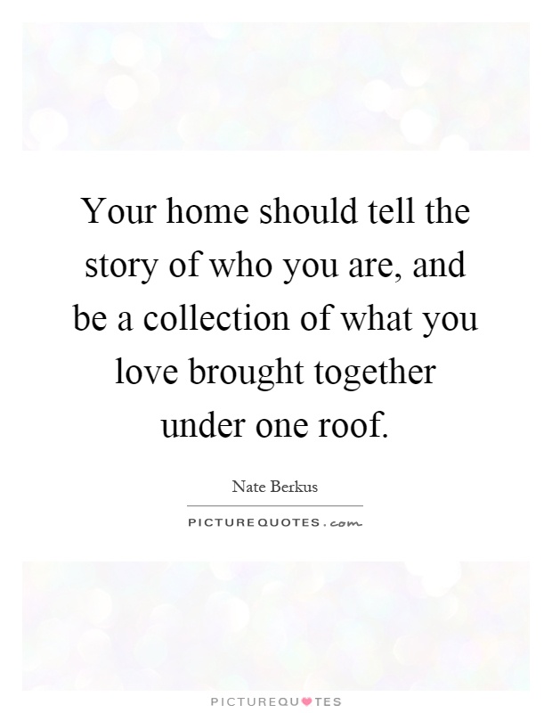 Your home should tell the story of who you are, and be a collection of what you love brought together under one roof Picture Quote #1