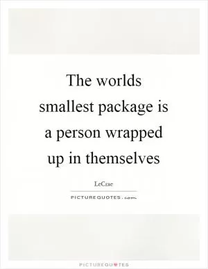 The worlds smallest package is a person wrapped up in themselves Picture Quote #1