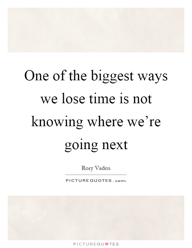 One of the biggest ways we lose time is not knowing where we're going next Picture Quote #1