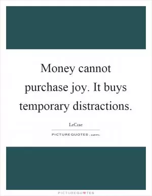 Money cannot purchase joy. It buys temporary distractions Picture Quote #1