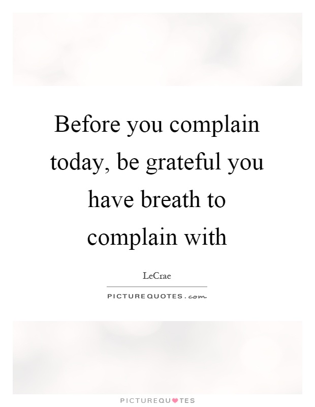 Before you complain today, be grateful you have breath to complain with Picture Quote #1