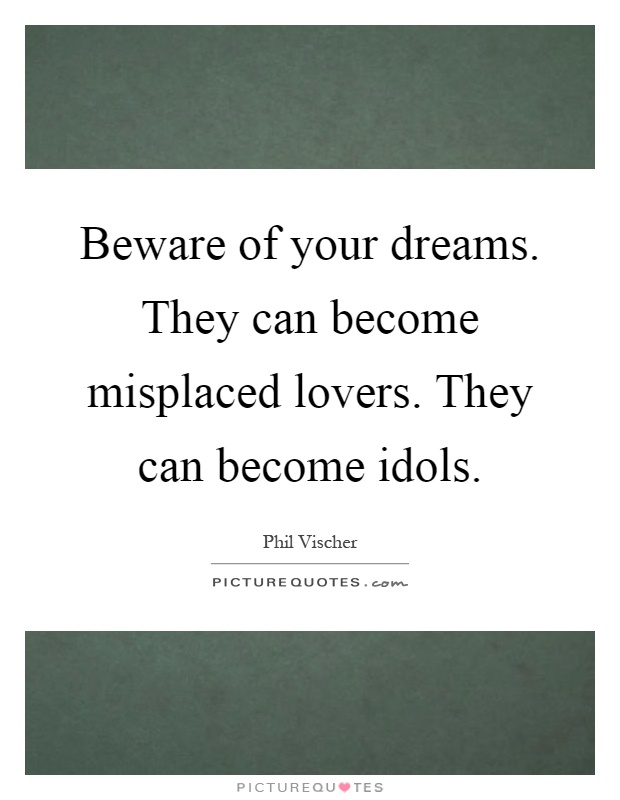 Beware of your dreams. They can become misplaced lovers. They can become idols Picture Quote #1