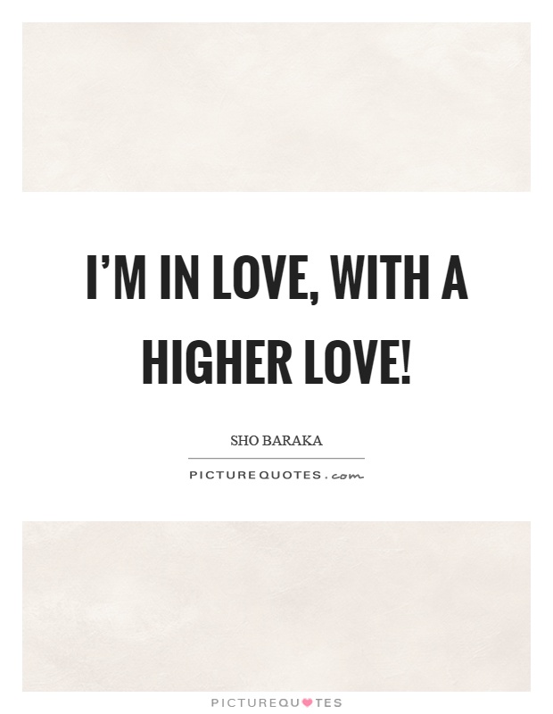 I'm in love, with a higher love! Picture Quote #1