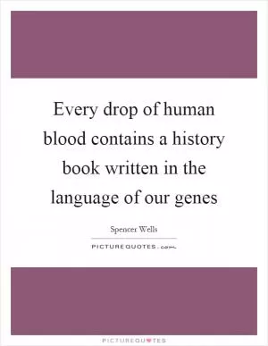 Every drop of human blood contains a history book written in the language of our genes Picture Quote #1
