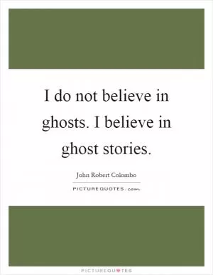 I do not believe in ghosts. I believe in ghost stories Picture Quote #1
