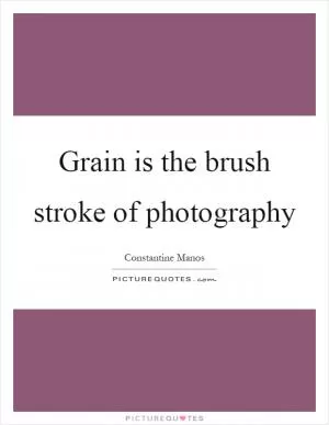 Grain is the brush stroke of photography Picture Quote #1