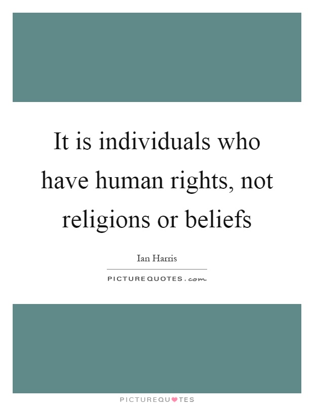 It is individuals who have human rights, not religions or beliefs Picture Quote #1