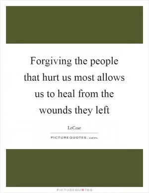 Forgiving the people that hurt us most allows us to heal from the wounds they left Picture Quote #1