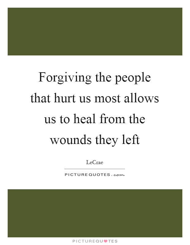 Forgiving the people that hurt us most allows us to heal from the wounds they left Picture Quote #1