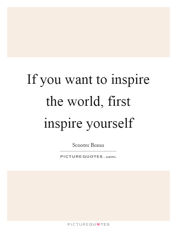 If you want to inspire the world, first inspire yourself Picture Quote #1