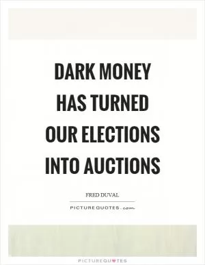 Dark money has turned our elections into auctions Picture Quote #1