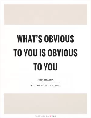 What’s obvious to you is obvious to you Picture Quote #1