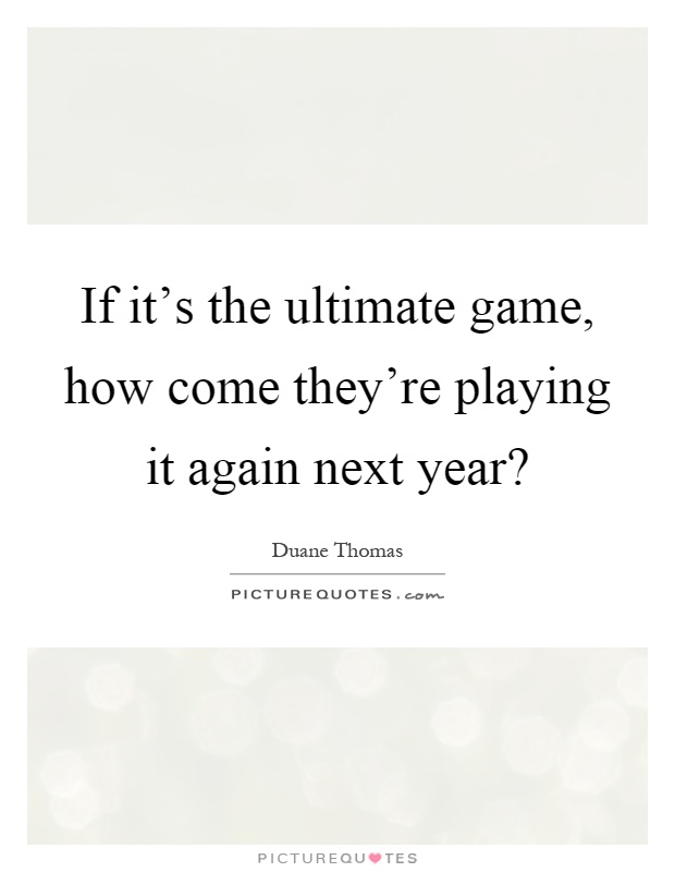 If it's the ultimate game, how come they're playing it again next year? Picture Quote #1