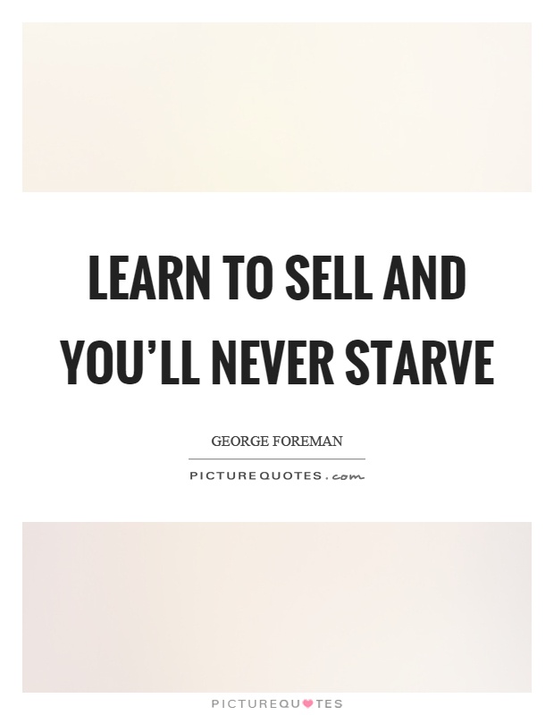 Learn to sell and you'll never starve Picture Quote #1