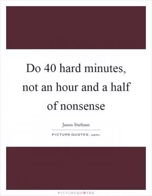 Do 40 hard minutes, not an hour and a half of nonsense Picture Quote #1