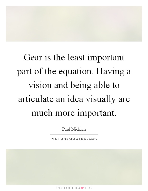 Gear is the least important part of the equation. Having a vision and being able to articulate an idea visually are much more important Picture Quote #1