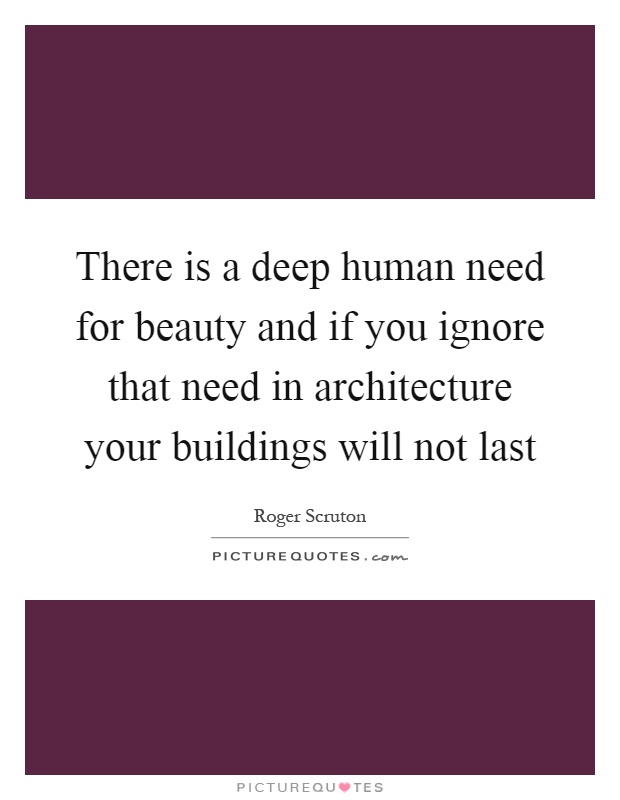 There is a deep human need for beauty and if you ignore that need in architecture your buildings will not last Picture Quote #1